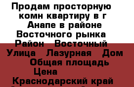 Продам просторную 1-комн.квартиру в г. Анапе в районе Восточного рынка › Район ­ Восточный › Улица ­ Лазурная › Дом ­ 10 › Общая площадь ­ 47 › Цена ­ 3 100 000 - Краснодарский край, Анапский р-н, Анапа г. Недвижимость » Квартиры продажа   . Краснодарский край